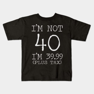 i'm not 40 i'm 39.99 (plus tax) Kids T-Shirt